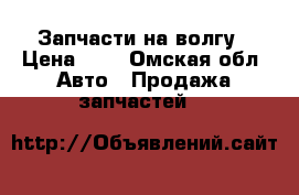 Запчасти на волгу › Цена ­ 1 - Омская обл. Авто » Продажа запчастей   